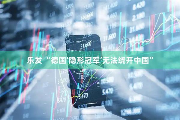 乐发 “德国‘隐形冠军’无法绕开中国”