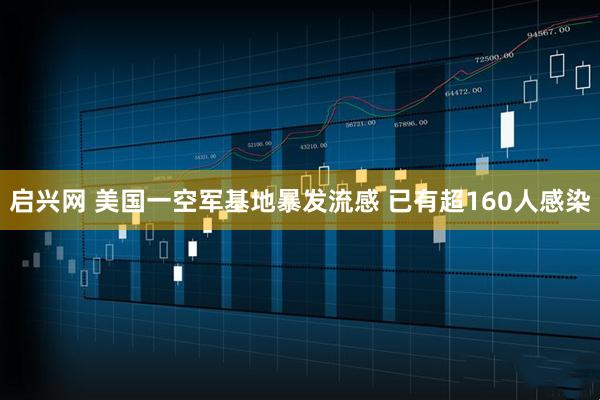 启兴网 美国一空军基地暴发流感 已有超160人感染