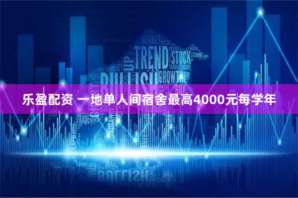 乐盈配资 一地单人间宿舍最高4000元每学年