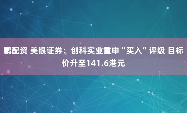 鹏配资 美银证券：创科实业重申“买入”评级 目标价升至141.6港元