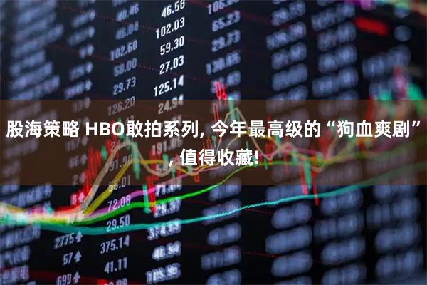 股海策略 HBO敢拍系列, 今年最高级的“狗血爽剧”, 值得收藏!