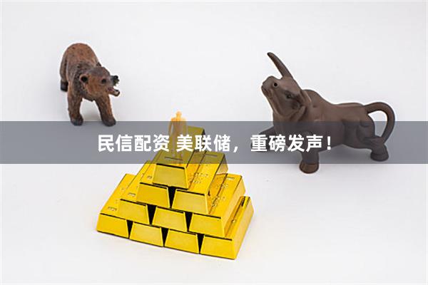 民信配资 美联储，重磅发声！